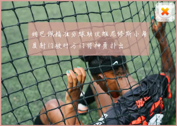 姆巴佩精准分球助攻维尼修斯小角度射门被对方门将神勇扑出