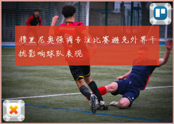穆里尼奥强调专注比赛避免外界干扰影响球队表现