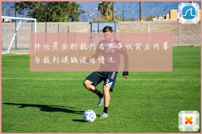 评论员分析裁判名单争议背后内幕与裁判退钱谈话情况