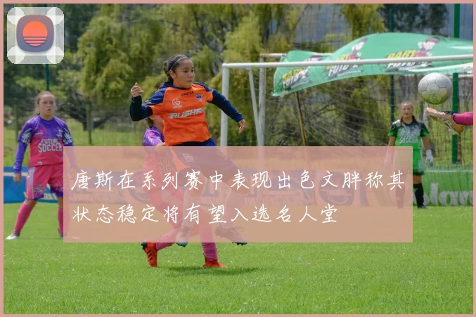 唐斯在系列赛中表现出色文胖称其状态稳定将有望入选名人堂