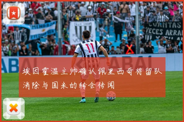 埃因霍温主帅确认佩里西奇将留队消除与国米的转会传闻
