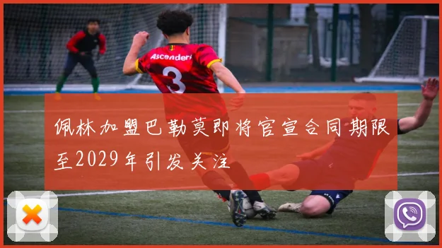 佩林加盟巴勒莫即将官宣合同期限至2029年引发关注