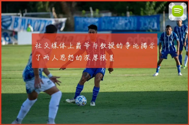 社交媒体上爵爷与教授的争论揭示了两人恩怨的深厚根基