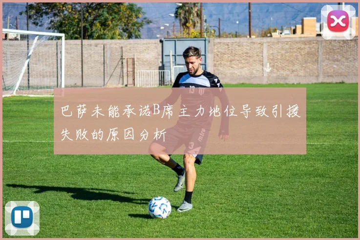 巴萨未能承诺B席主力地位导致引援失败的原因分析
