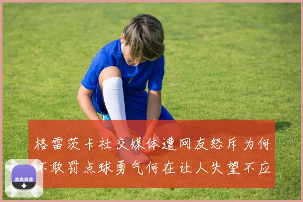格雷茨卡社交媒体遭网友怒斥为何不敢罚点球勇气何在让人失望不应躲在塔后