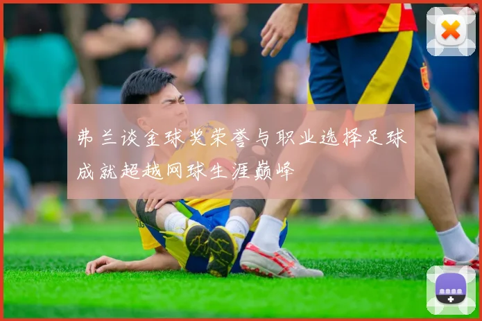 弗兰谈金球奖荣誉与职业选择足球成就超越网球生涯巅峰