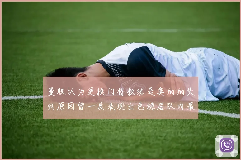曼联认为更换门将教练是奥纳纳失利原因曾一度表现出色稳居队内最佳