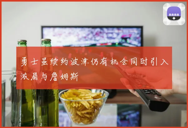 勇士虽续约波津仍有机会同时引入浓眉与詹姆斯